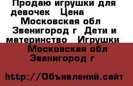 Продаю игрушки для девочек › Цена ­ 1 500 - Московская обл., Звенигород г. Дети и материнство » Игрушки   . Московская обл.,Звенигород г.